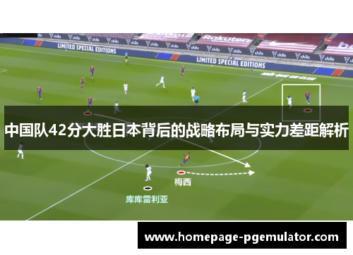 中国队42分大胜日本背后的战略布局与实力差距解析