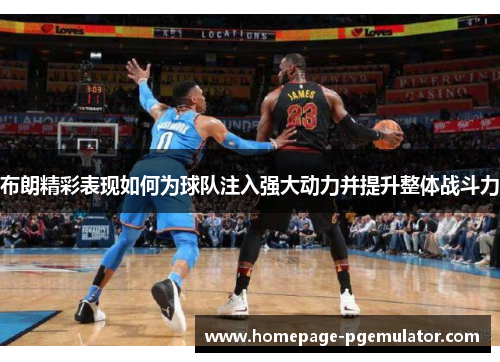 布朗精彩表现如何为球队注入强大动力并提升整体战斗力