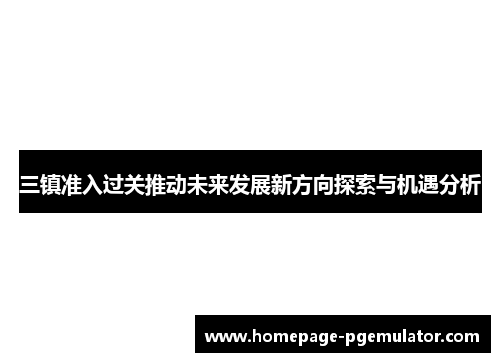 三镇准入过关推动未来发展新方向探索与机遇分析