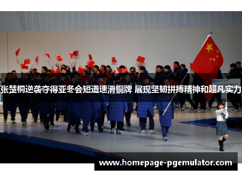 张楚桐逆袭夺得亚冬会短道速滑铜牌 展现坚韧拼搏精神和超凡实力