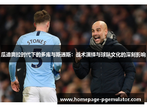 瓜迪奥拉时代下的多库与斯通斯：战术演绎与球队文化的深刻影响
