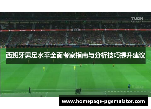 西班牙男足水平全面考察指南与分析技巧提升建议 西班牙男足水平全面考察指南与分析技巧提升建议