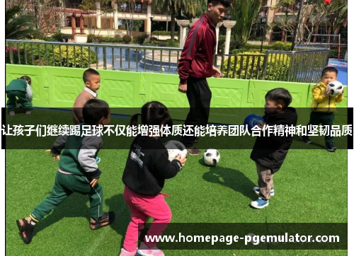 让孩子们继续踢足球不仅能增强体质还能培养团队合作精神和坚韧品质 让孩子们继续踢足球不仅能增强体质还能培养团队合作精神和坚韧品质