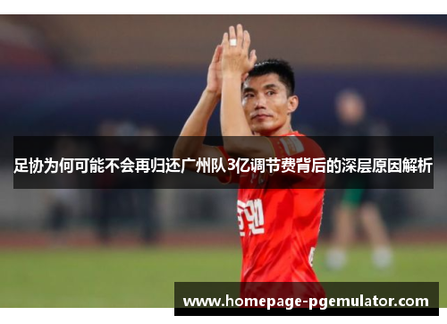 足协为何可能不会再归还广州队3亿调节费背后的深层原因解析 足协为何可能不会再归还广州队3亿调节费背后的深层原因解析