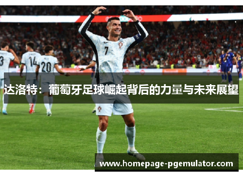 达洛特:葡萄牙足球崛起背后的力量与未来展望 达洛特:葡萄牙足球崛起背后的力量与未来展望