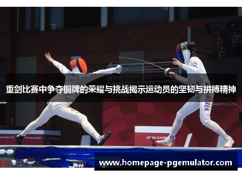 重剑比赛中争夺铜牌的荣耀与挑战揭示运动员的坚韧与拼搏精神 重剑比赛中争夺铜牌的荣耀与挑战揭示运动员的坚韧与拼搏精神