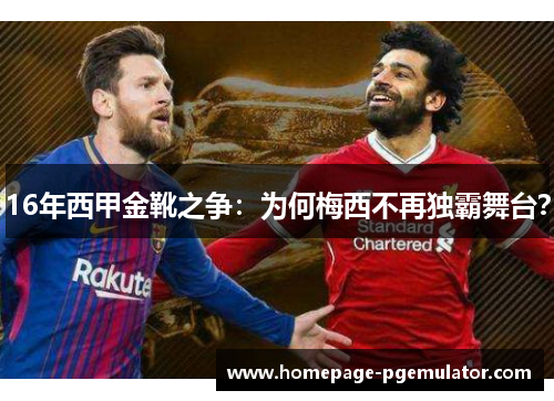 16年西甲金靴之争:为何梅西不再独霸舞台? 16年西甲金靴之争:为何梅西不再独霸舞台?