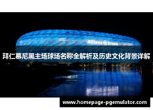 拜仁慕尼黑主场球场名称全解析及历史文化背景详解 拜仁慕尼黑主场球场名称全解析及历史文化背景详解