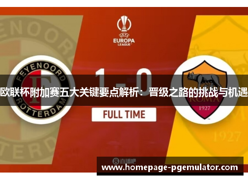 欧联杯附加赛五大关键要点解析:晋级之路的挑战与机遇 欧联杯附加赛五大关键要点解析:晋级之路的挑战与机遇