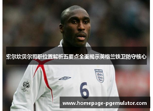 索尔坎贝尔司职位置解析五要点全面揭示英格兰铁卫防守核心