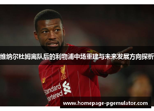 维纳尔杜姆离队后的利物浦中场重建与未来发展方向探析