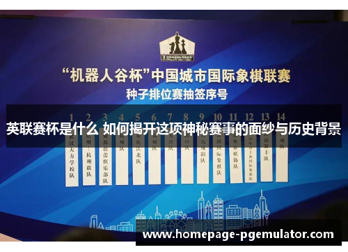 英联赛杯是什么 如何揭开这项神秘赛事的面纱与历史背景