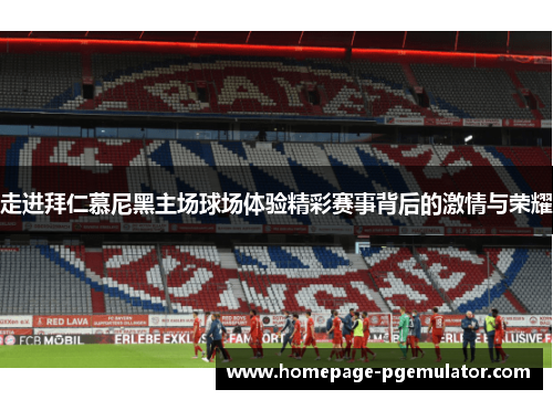 走进拜仁慕尼黑主场球场体验精彩赛事背后的激情与荣耀 走进拜仁慕尼黑主场球场体验精彩赛事背后的激情与荣耀