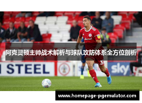 阿克灵顿主帅战术解析与球队攻防体系全方位剖析 阿克灵顿主帅战术解析与球队攻防体系全方位剖析