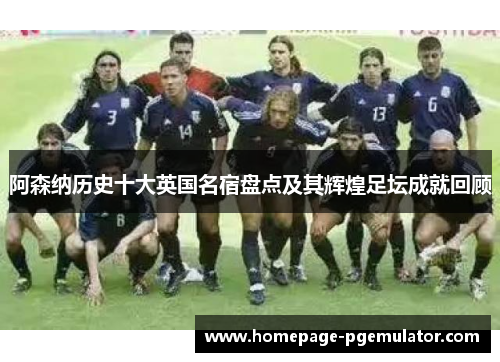 阿森纳历史十大英国名宿盘点及其辉煌足坛成就回顾