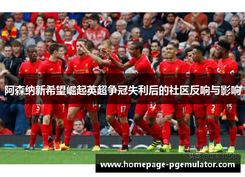 阿森纳新希望崛起英超争冠失利后的社区反响与影响