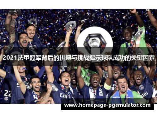 2021法甲冠军背后的拼搏与挑战揭示球队成功的关键因素