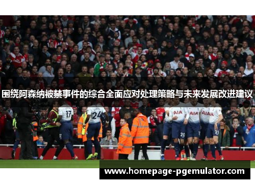 围绕阿森纳被禁事件的综合全面应对处理策略与未来发展改进建议