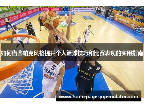 如何借鉴帕克风格提升个人篮球技巧和比赛表现的实用指南