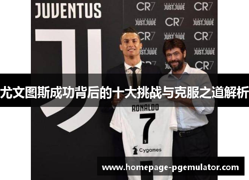 尤文图斯成功背后的十大挑战与克服之道解析