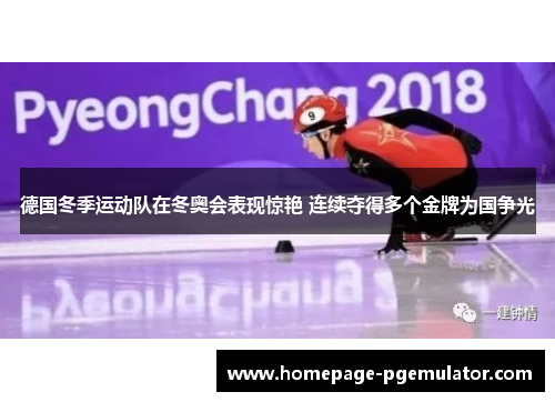 德国冬季运动队在冬奥会表现惊艳 连续夺得多个金牌为国争光