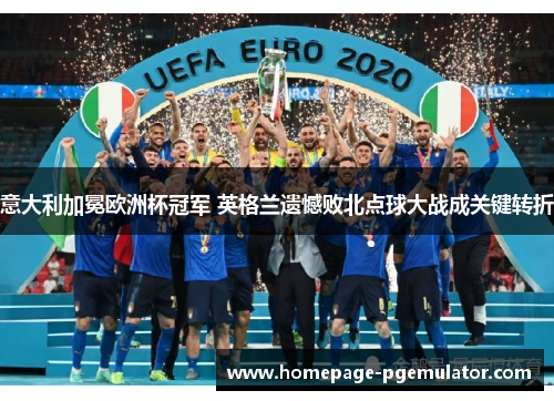 意大利加冕欧洲杯冠军 英格兰遗憾败北点球大战成关键转折