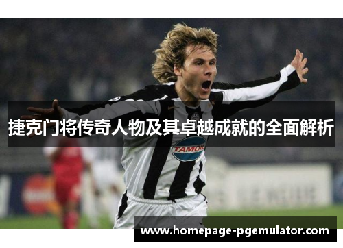 捷克门将传奇人物及其卓越成就的全面解析