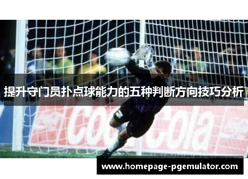 提升守门员扑点球能力的五种判断方向技巧分析