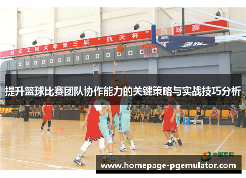 提升篮球比赛团队协作能力的关键策略与实战技巧分析