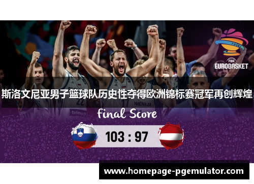 斯洛文尼亚男子篮球队历史性夺得欧洲锦标赛冠军再创辉煌