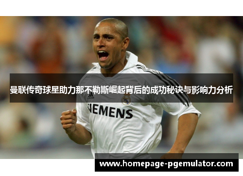 曼联传奇球星助力那不勒斯崛起背后的成功秘诀与影响力分析