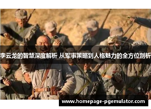 李云龙的智慧深度解析 从军事策略到人格魅力的全方位剖析