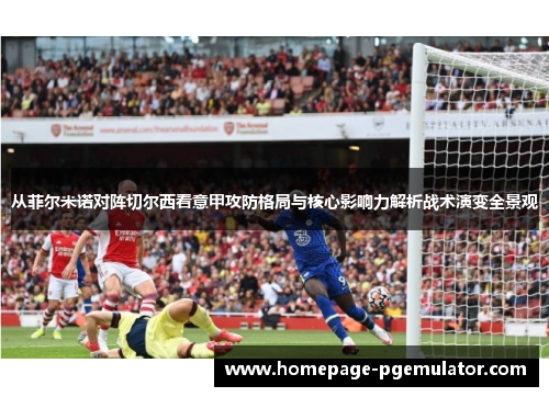 从菲尔米诺对阵切尔西看意甲攻防格局与核心影响力解析战术演变全景观