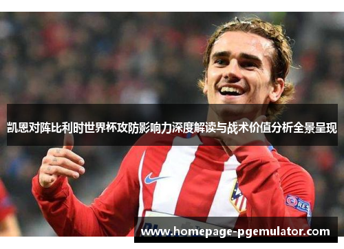 凯恩对阵比利时世界杯攻防影响力深度解读与战术价值分析全景呈现