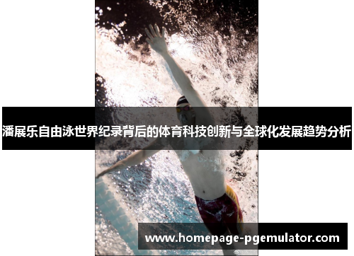 潘展乐自由泳世界纪录背后的体育科技创新与全球化发展趋势分析