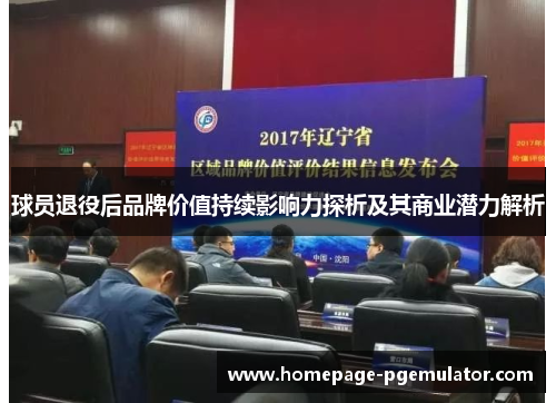 球员退役后品牌价值持续影响力探析及其商业潜力解析
