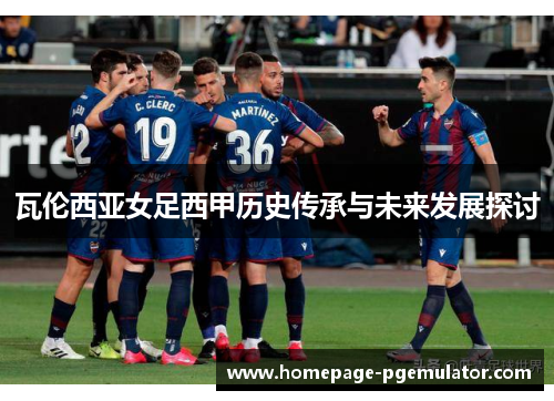 瓦伦西亚女足西甲历史传承与未来发展探讨