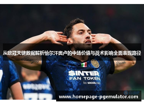 从欧冠关键数据解析恰尔汗奥卢的中场价值与战术影响全面表现路径 从欧冠关键数据解析恰尔汗奥卢的中场价值与战术影响全面表现路径