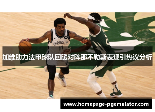 加维助力法甲球队回暖对阵那不勒斯表现引热议分析 加维助力法甲球队回暖对阵那不勒斯表现引热议分析