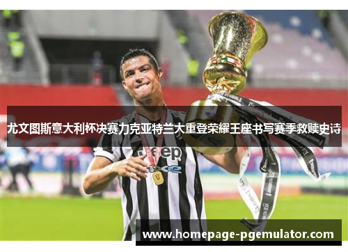尤文图斯意大利杯决赛力克亚特兰大重登荣耀王座书写赛季救赎史诗 尤文图斯意大利杯决赛力克亚特兰大重登荣耀王座书写赛季救赎史诗