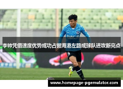 李帅凭借速度优势成功占据海港左路成球队进攻新亮点