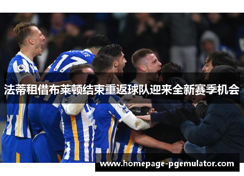 法蒂租借布莱顿结束重返球队迎来全新赛季机会 法蒂租借布莱顿结束重返球队迎来全新赛季机会
