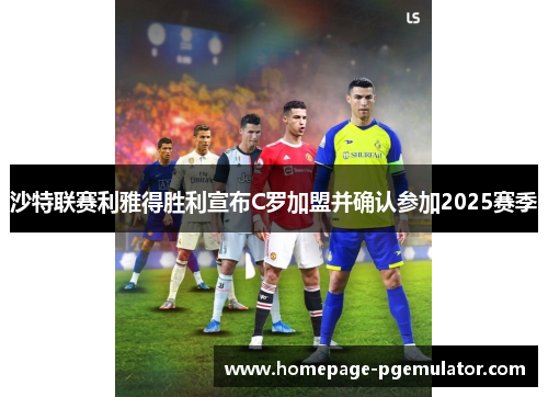 沙特联赛利雅得胜利宣布C罗加盟并确认参加2025赛季 沙特联赛利雅得胜利宣布C罗加盟并确认参加2025赛季