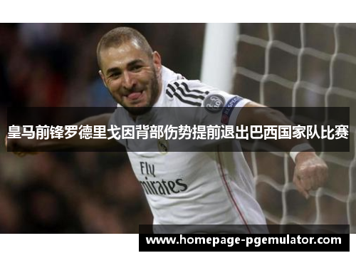皇马前锋罗德里戈因背部伤势提前退出巴西国家队比赛 皇马前锋罗德里戈因背部伤势提前退出巴西国家队比赛