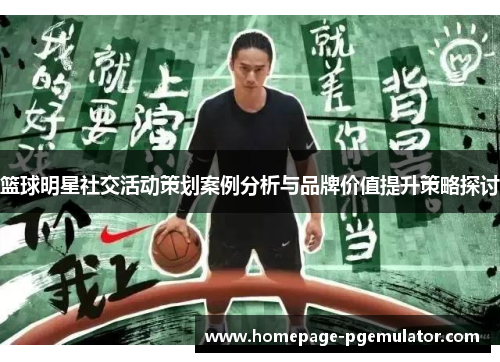 篮球明星社交活动策划案例分析与品牌价值提升策略探讨 篮球明星社交活动策划案例分析与品牌价值提升策略探讨