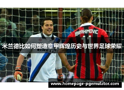 米兰德比如何塑造意甲辉煌历史与世界足球荣耀