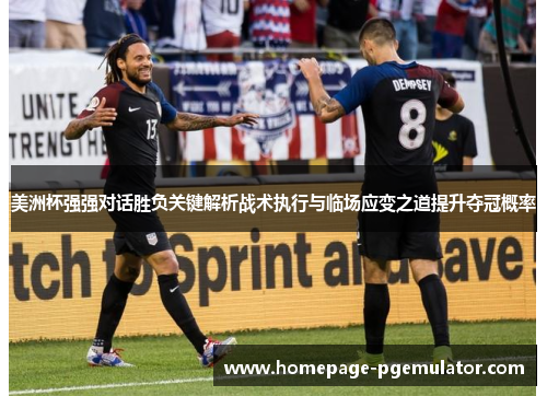 美洲杯强强对话胜负关键解析战术执行与临场应变之道提升夺冠概率