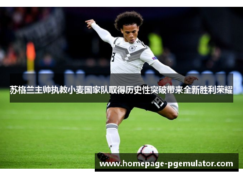 苏格兰主帅执教小麦国家队取得历史性突破带来全新胜利荣耀