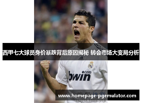 西甲七大球员身价暴跌背后原因揭秘 转会市场大变局分析