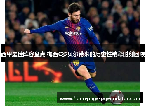 西甲最佳阵容盘点 梅西C罗贝尔带来的历史性精彩时刻回顾